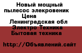 Новый мощный пылесос-элекровеник  › Цена ­ 3 999 - Ленинградская обл. Электро-Техника » Бытовая техника   